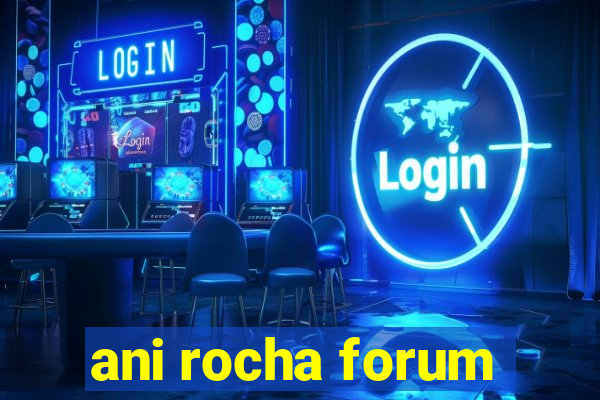 ani rocha forum